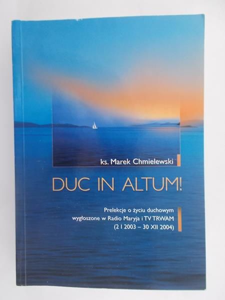 Duc in Altum! Prelekcje o życiu duchowym wygłoszone w Radio Maryja i TV TRWAM (2 I 2003 - 30 XII 2004)