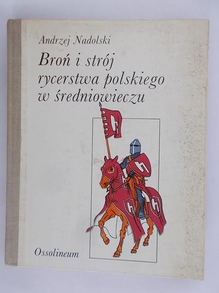 Nadolski Andrzej - Broń i strój rycerstwa polskiego w średniowieczu