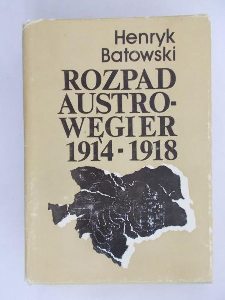 Batowski Henryk - Rozpad Austro-Węgier 1914-1918