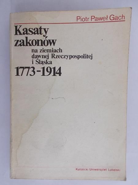 Gach Piotr Paweł - Kasaty zakonów na ziemiach dawnej Rzeczypospolitej i Śląska 1773-1914