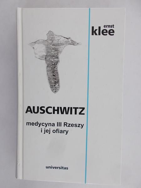 Klee Ernst  - Auschwitz. Medycyna III Rzeszy i jej ofiary