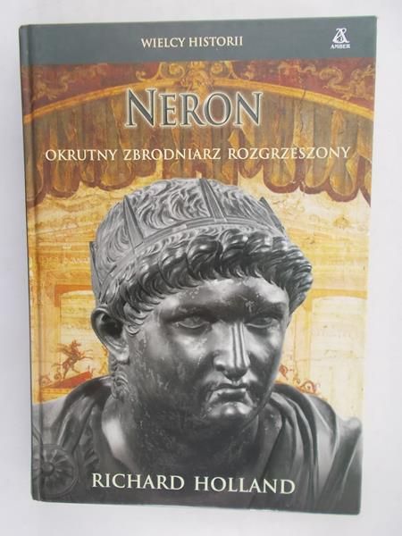 Holland Richard - Neron. Okrutny zbrodniarz rozgrzeszony