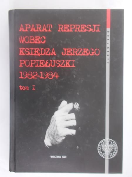 Mysiakowska Jolanta (red.) - Aparat represji wobec księdza Jerzego Popiełuszki 1982-1984, Tom I