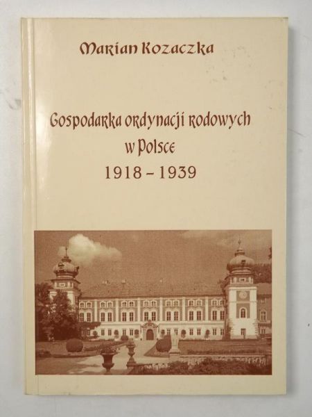 Kozaczka Marian - Gospodarka ordynacji rodowych w Polsce 1918-1939