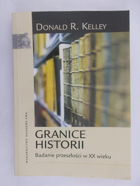 Kelley Donald R. - Granice historii. Badanie przeszłości w XX wieku