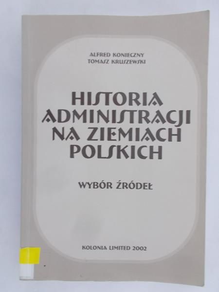 Konieczny Alfred - Historia administracji na ziemiach polskich. Wybór źródeł
