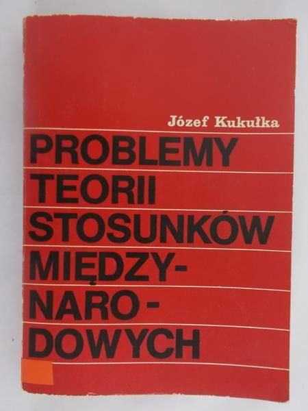 Kukułka Józef - Problemy teorii stosunków międzynarodowych
