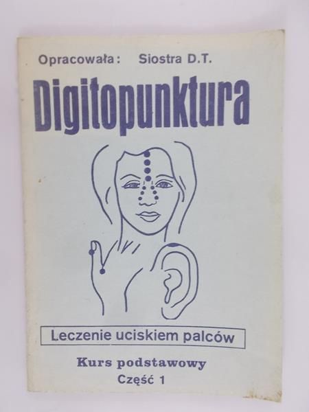Siostra D. T. (opr.) - Digitopunktura, leczenie uciskiem palców. Kurs podstawowy, cz.I