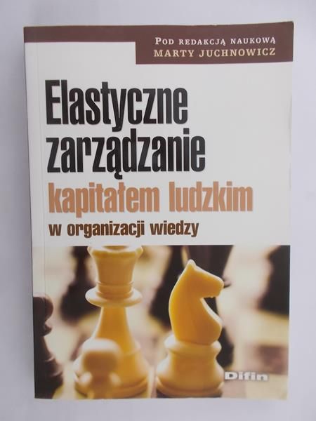 Juchnowicz Marta (red.) - Elastyczne zarządzanie kapitałem ludzkim w organizacji wiedzy