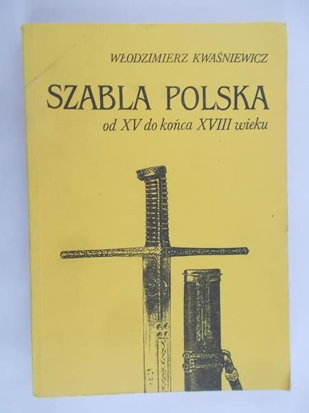 Kwaśniewicz Włodzimierz - Szabla polska od XV do końca XVIII wieku