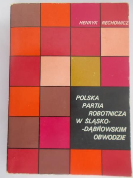 Rechowicz Henryk - Polska Partia Robotnicza w Śląsko – Dąbrowskim Obwodzie