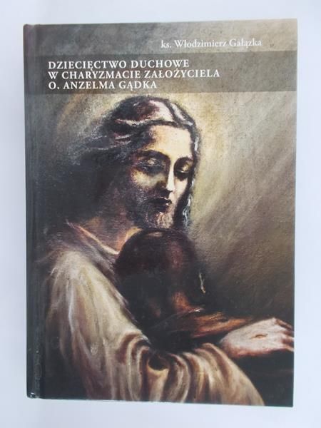 Gałązka Włodzimierz - Dziecięctwo duchowe w charyzmacie założyciela o.Anzelma Gądka