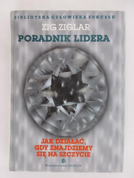 Ziglar Zig - Poradnik lidera. Jak działać, gdy znajdziemy się na szczycie