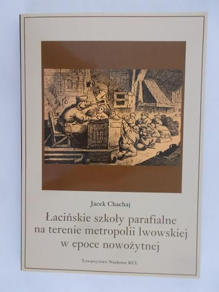 Chachaj Jacek - Łacińskie szkoły parafialne na terenie metropolii lwowskiej w epoce nowożytnej