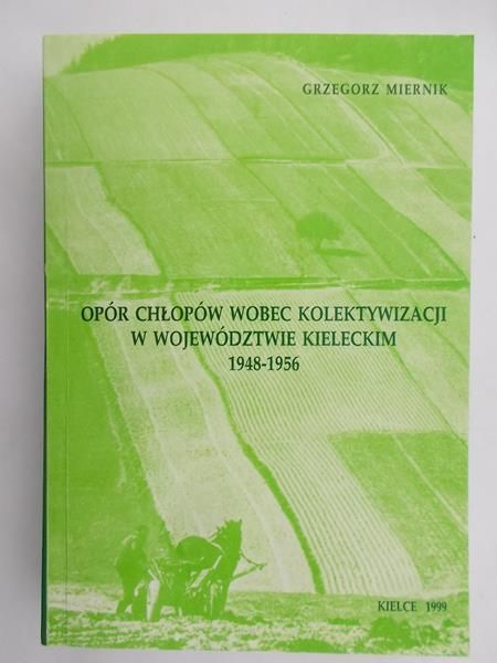 Miernik Grzegorz - Opór chłopów wobec kolektywizacji w województwie kieleckim 1948-1956