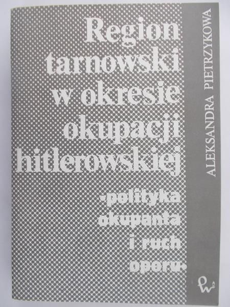 Pietrzykowa Aleksandra - Region tarnowski w okresie okupacji hitlerowskiej