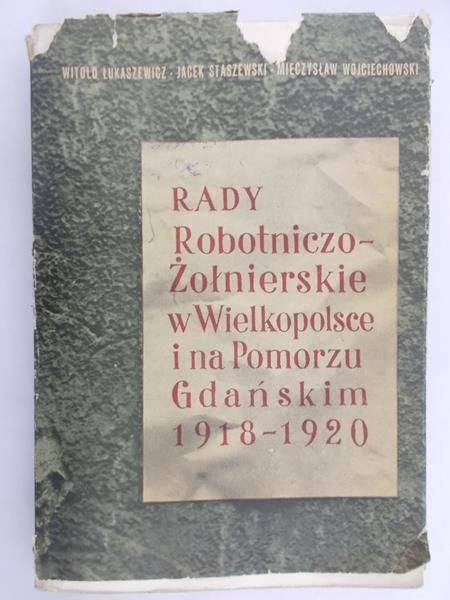 Łukaszewicz Witold - Rady Robotniczo-Żołnierskie w Wielkopolsce i na Pomorzu Gdańskim 1918-1920