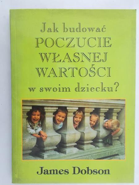 Dobson James - Jak budować poczucie własnej wartości w swoim dziecku?