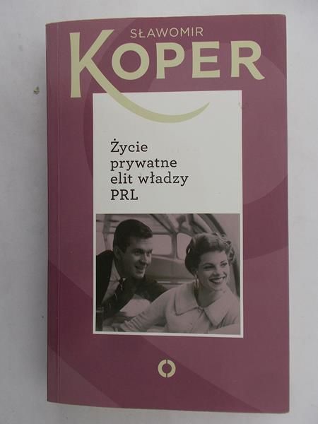 Koper Sławomir - Życie prywatne elit władzy PRL