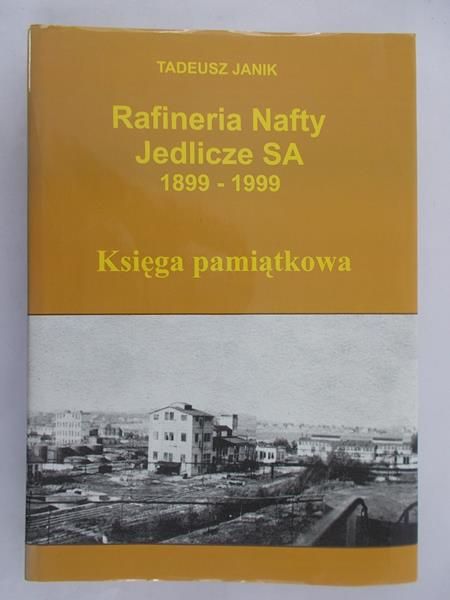 Janik Tadeusz - Rafineria Nafty Jedlicze SA 1899-1999