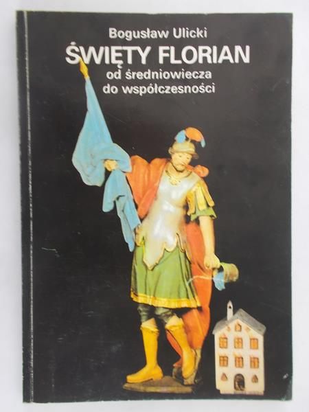 Ulicki Bogusław - Święty Florian od średniowiecza do współczesności