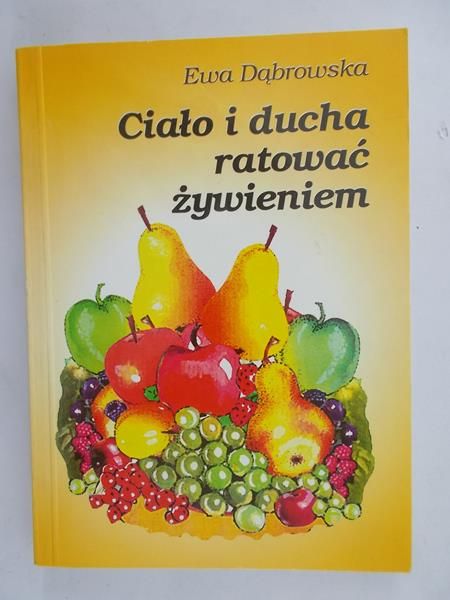 Dąbrowska Ewa - Ciało i ducha ratować żywieniem