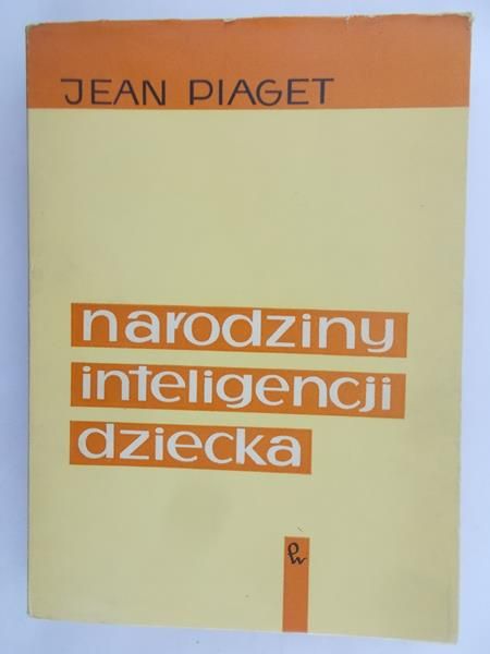 Piaget Jean - Narodziny inteligencji dziecka