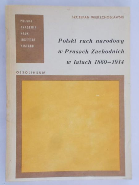 Wierzchosławski Szczepan - Polski ruch narodowy w Prusach Zachodnich w latach 1860-1914
