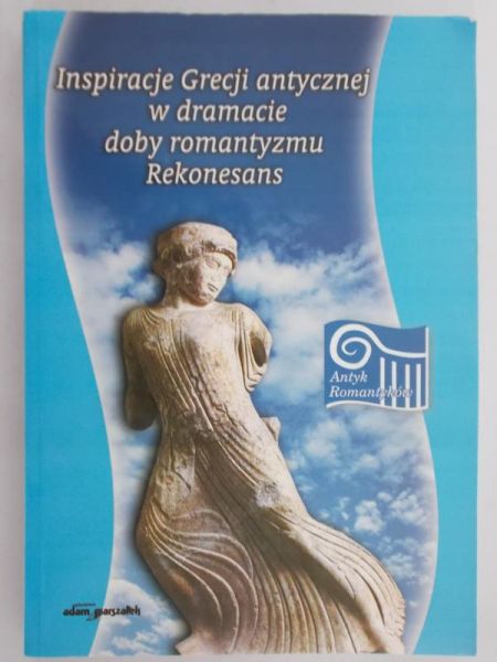 Kalinowska Maria (red.) - Inspiracje Grecji antycznej w dramacie dobry romantyzmu Rekonesans, Nowa