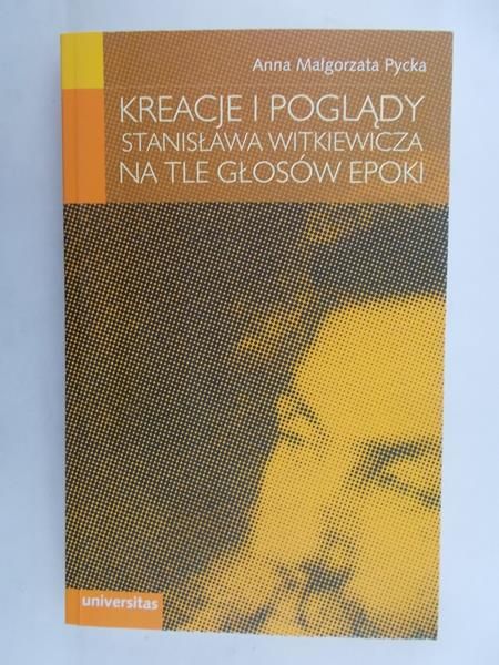 Pycka Anna Małgorzata - Kreacje i poglądy Stanisława Witkiewicza na tle głosów epoki