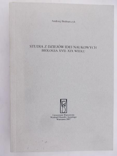 Bednarczyk Andrzej - Studia z dziejów idei naukowych. Biologia XVII - XIX wieku