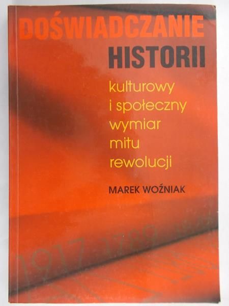 Woźniak Marek - Doświadczanie historii kulturowy i społeczny wymiar mitu rewolucji