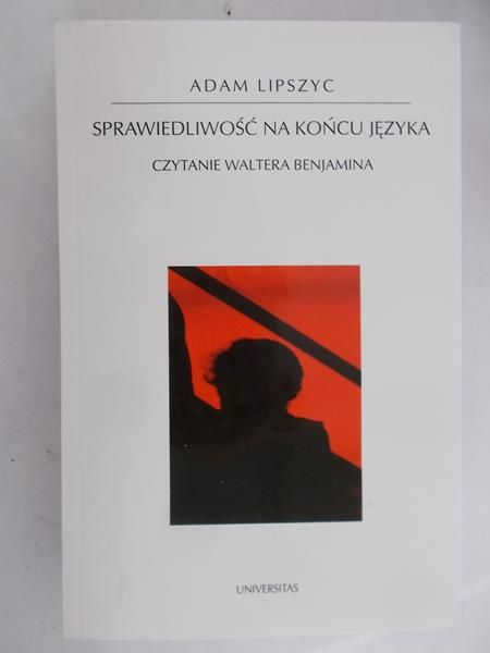 Lipszyc Adam  - Sprawiedliwość na końcu języka. Czytanie Waltera Benjamina