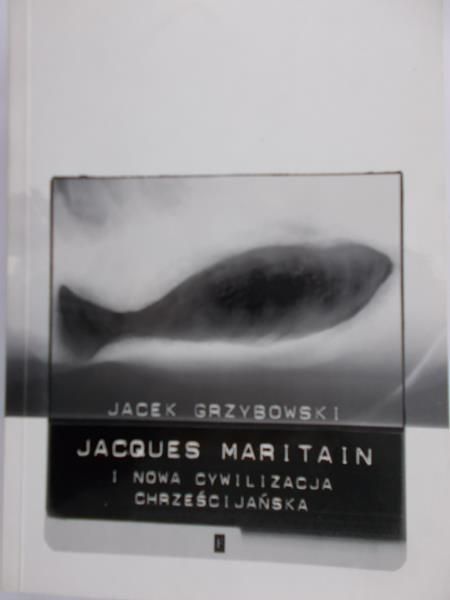 Grzybowski Jacek - Jacques Maritain i nowa cywilizacja chrześcijańska