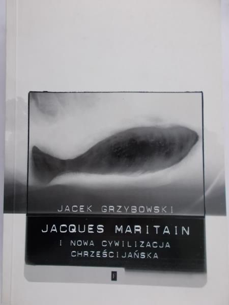 Grzybowski Jacek - Jacques Maritain i nowa cywilizacja chrześcijańska
