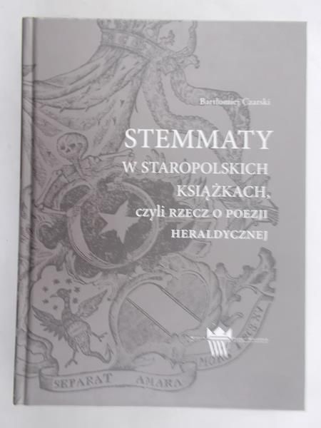 Czarski Bartłomiej - Stemmaty w staropolskich książkach, czyli Rzecz o poezji heraldycznej