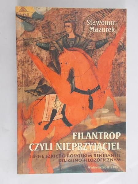 Mazurek Sławomir - Filantrop czyli nieprzyjaciel i inne szkice o rosyjskim renesansie religijno-filozoficznym
