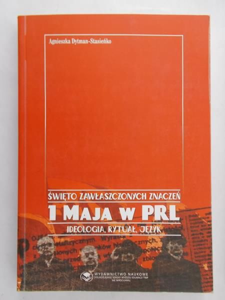 Dytman-Stasieńko Agnieszka - Święto zawłaszczonych znaczeń. 1 maja w PRL. Ideologia, rytuał, język