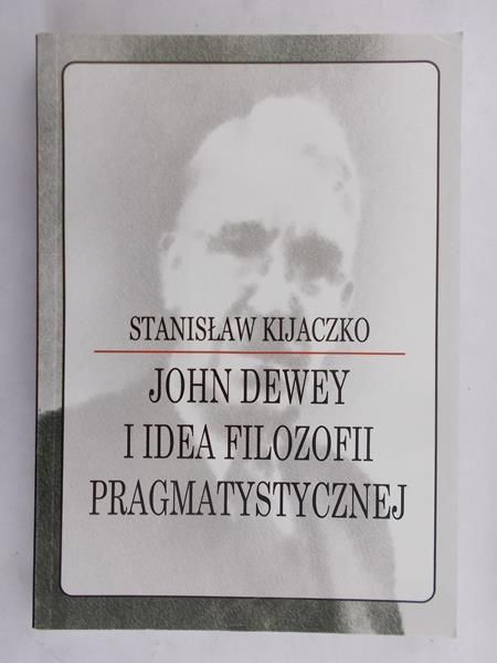 Kijaczko Stanisław - John Dewey i Idea Filozofii Pragmatystycznej