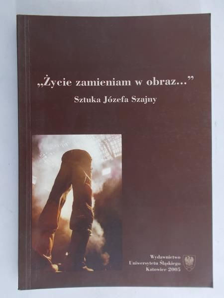 Udalska Eleonora (red.) - "Życie zamieniam w obraz". Sztuka Józefa Szajny