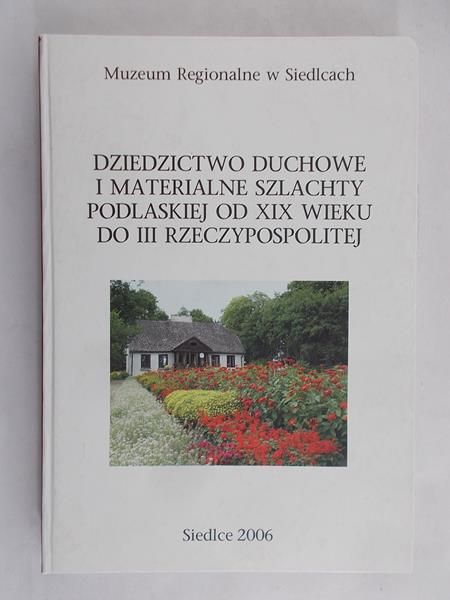 Kordaczuk Sławonir - Dziedzictwo duchowe i materialne szlachty podlaskiej od XIX wieku do III Rzeczypospolitej