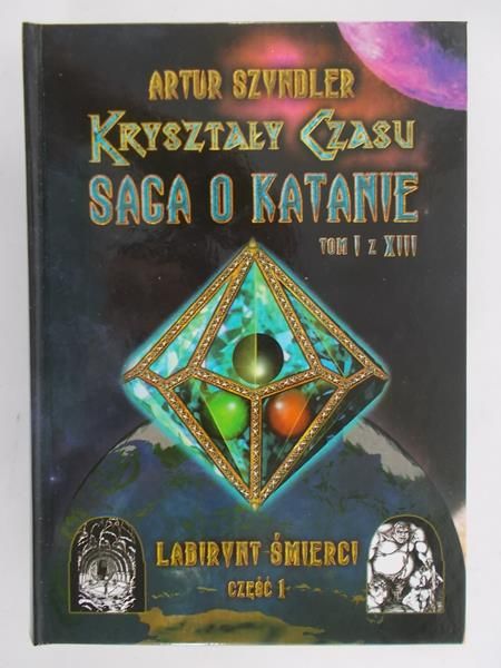 Szyndler Artur - Kryształy czasu: Saga o Katanie, Tom I, Labirynt śmierci cz. 1