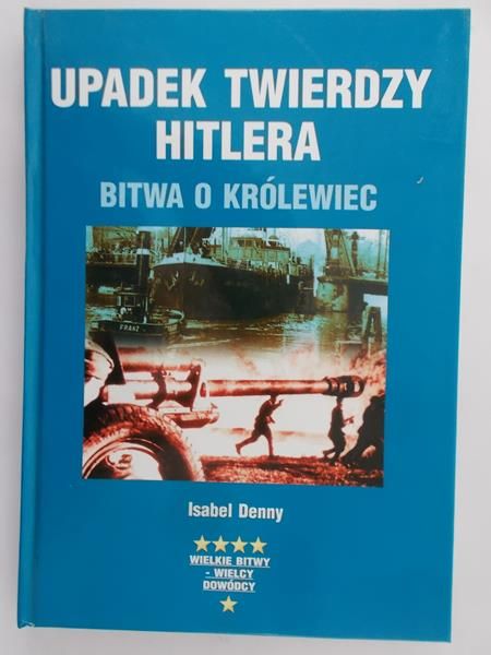 Denny Isabel - Upadek twierdzy Hitlera. Bitwo o Królewiec