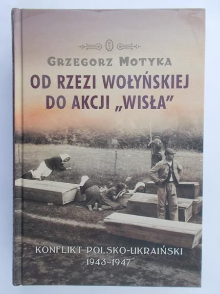Motyka Grzegorz - Od rzezi wołyńskiej do Akcji "Wisła"
