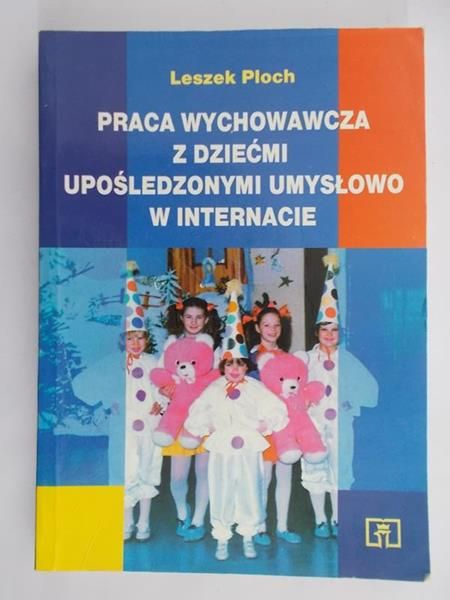 Ploch Leszek - Praca wychowawcza z dziećmi upośledzonymi umysłowo w internacie