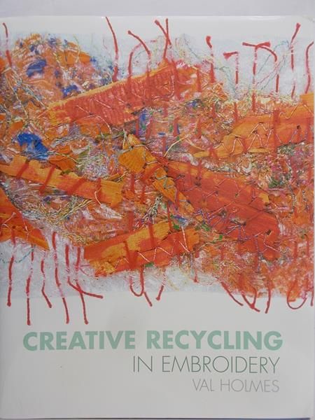 Creative Recycling in Embroidery Val Holmes