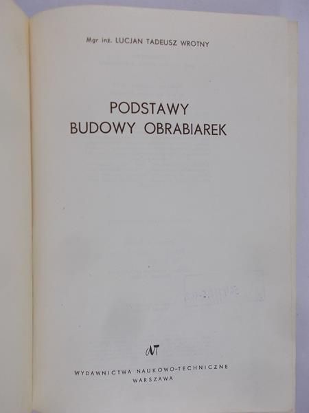 Wrotny Lucjan Tadeusz - Podstawy budowy obrabiarek