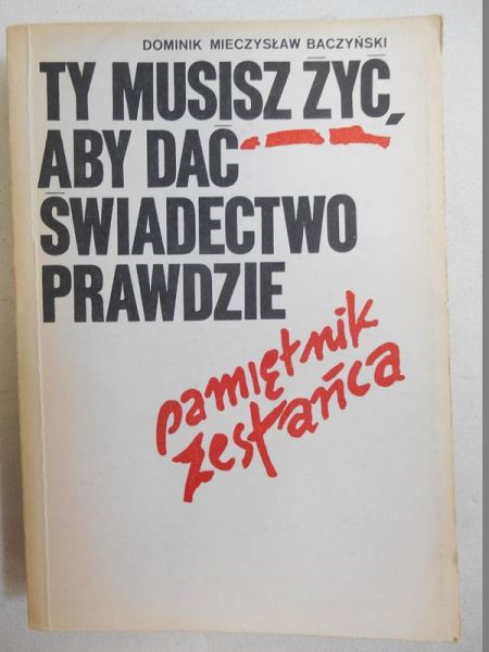Baczyński Dominik Mieczysław - Ty musisz żyć aby dać świadectwo prawdzie - pamiętnik zesłańca