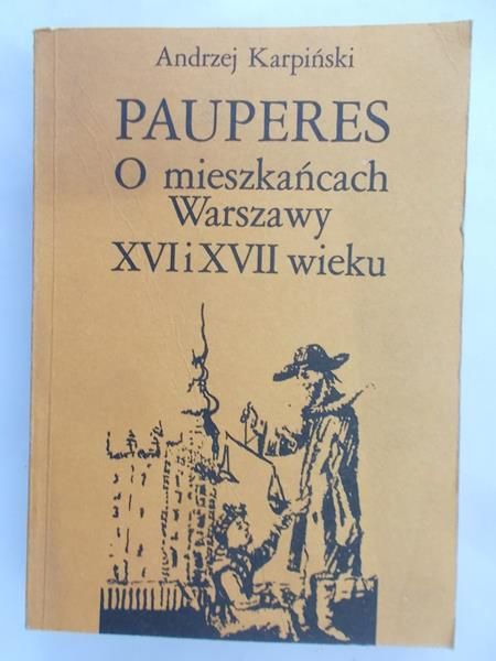 Karpiński Andrzej - Pauperes. O mieszkańcach Warszawy XVI i XVII wieku