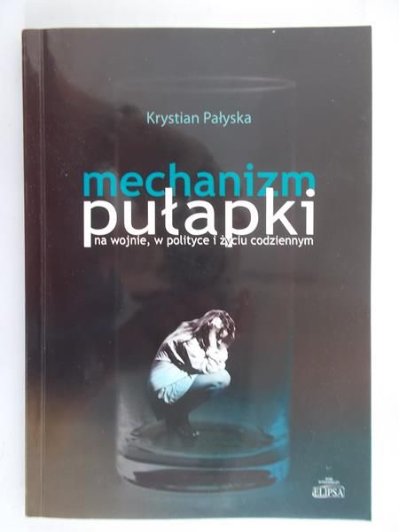 Pałyska Krystian - Mechanizm pułapki na wojnie, w polityce i życiu codziennym